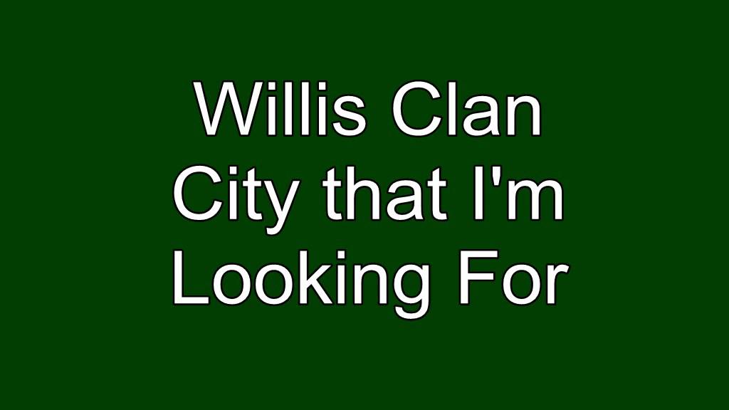 City that im looking for Willis Clan