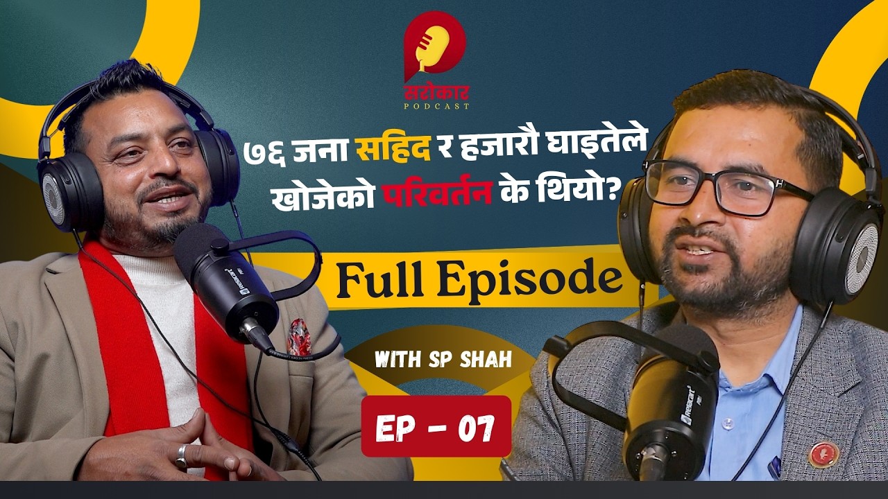 ७६ जना सहिद र हजारौ घाइतेले खोजेको परिवर्तन के थियो? Ep 7 | Sarokar Podcast Full Episode SP Shah