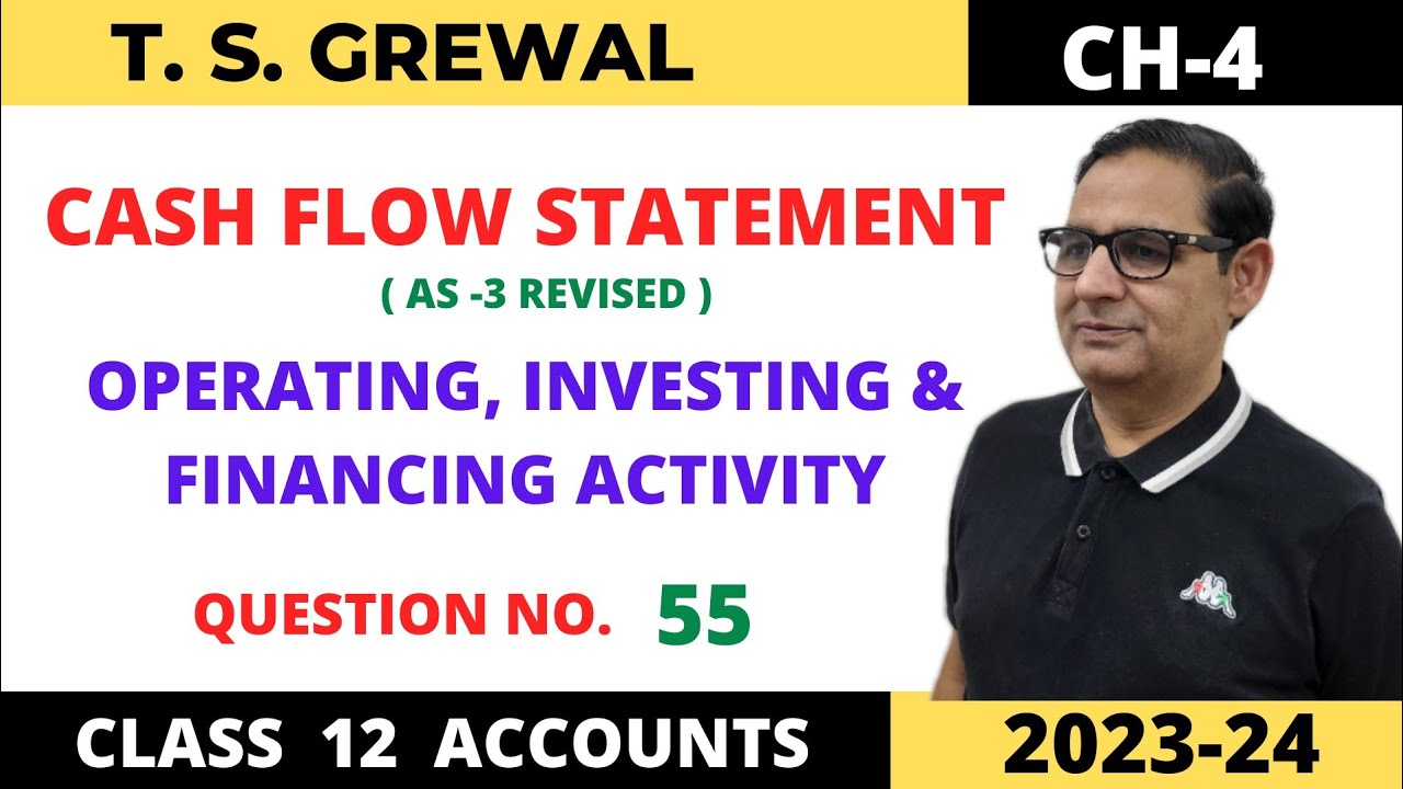 CASH FLOW STATEMENT T.S.GREWAL CH-4 (OPERATING, INVESTING &FINANCING ACTIVITY) Que no-55 Class-12