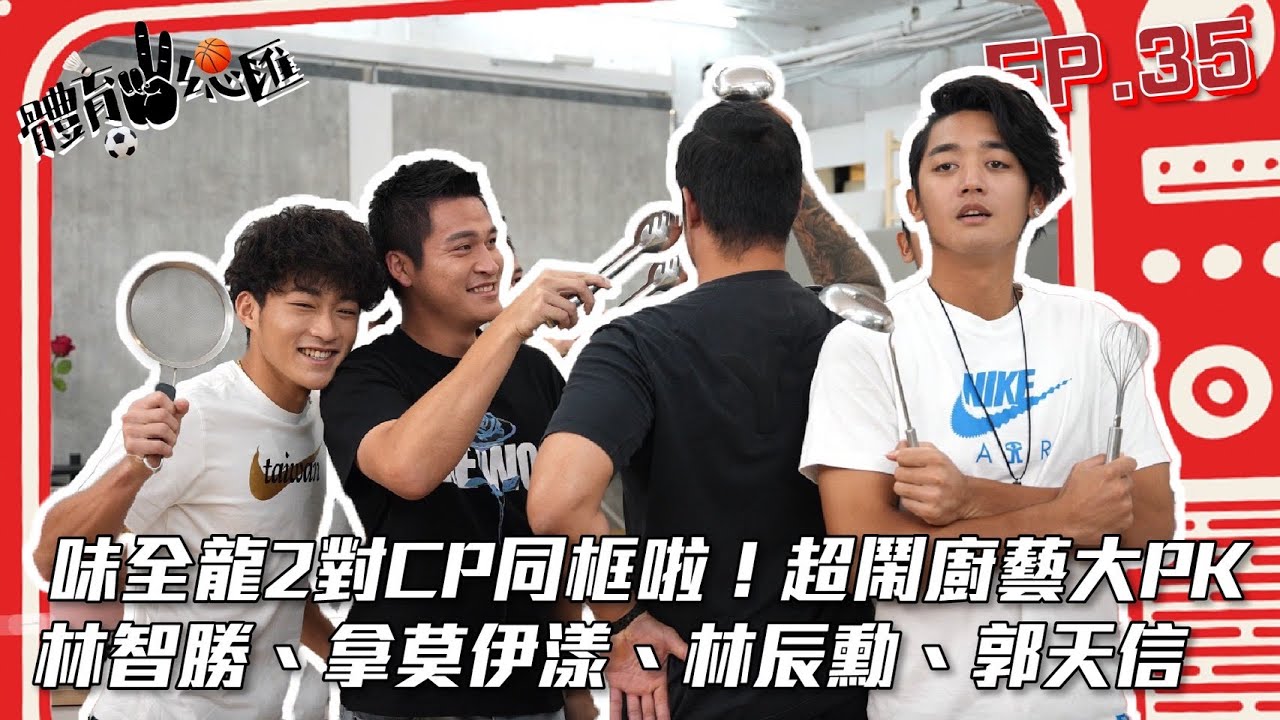 【體育YA總匯】EP. 35 味全龍2對CP同框啦！超鬧廚藝大PK：林智勝、拿莫伊漾、林辰勳、郭天信