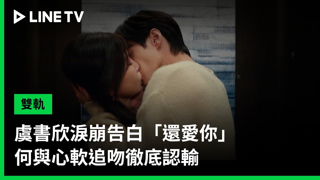 【雙軌】EP25吻戲精華：虞書欣淚崩告白「還愛你」，何與心軟追吻徹底認輸| LINE TV 共享追劇生活