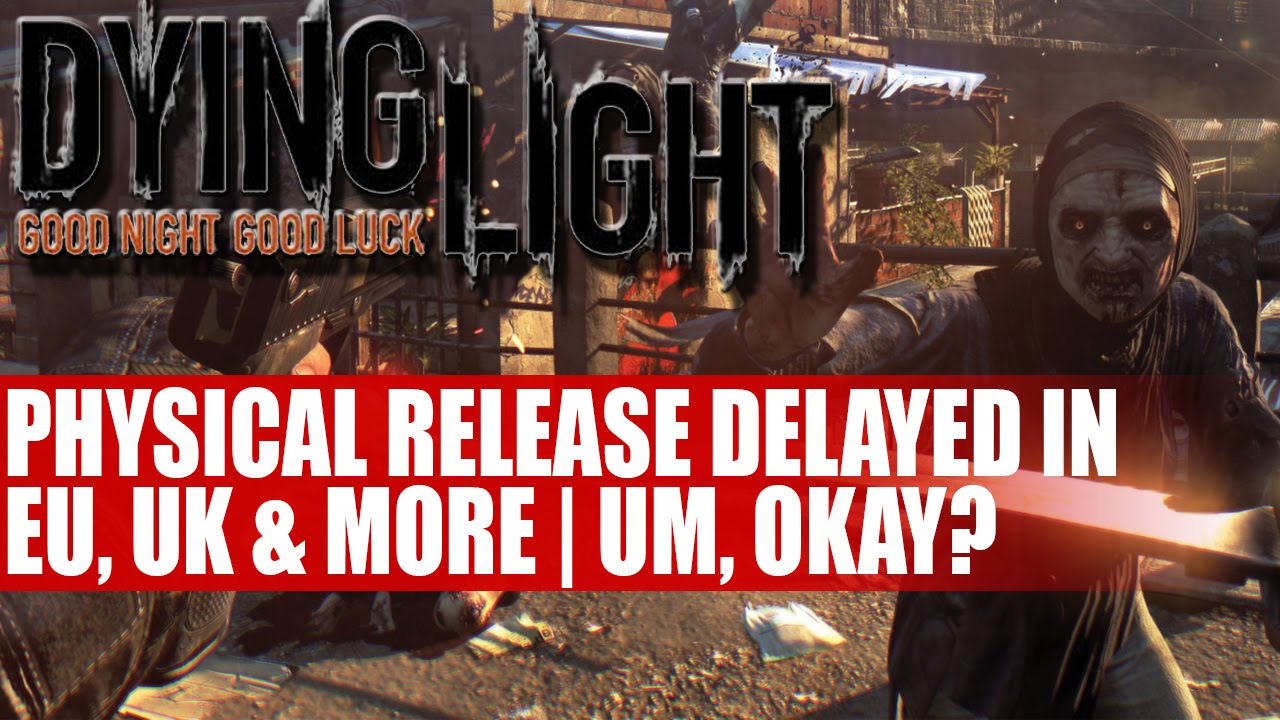 Dying Light Physical Release Delayed In UK EU | Leaves Only Expensive Digital Version... Or Not