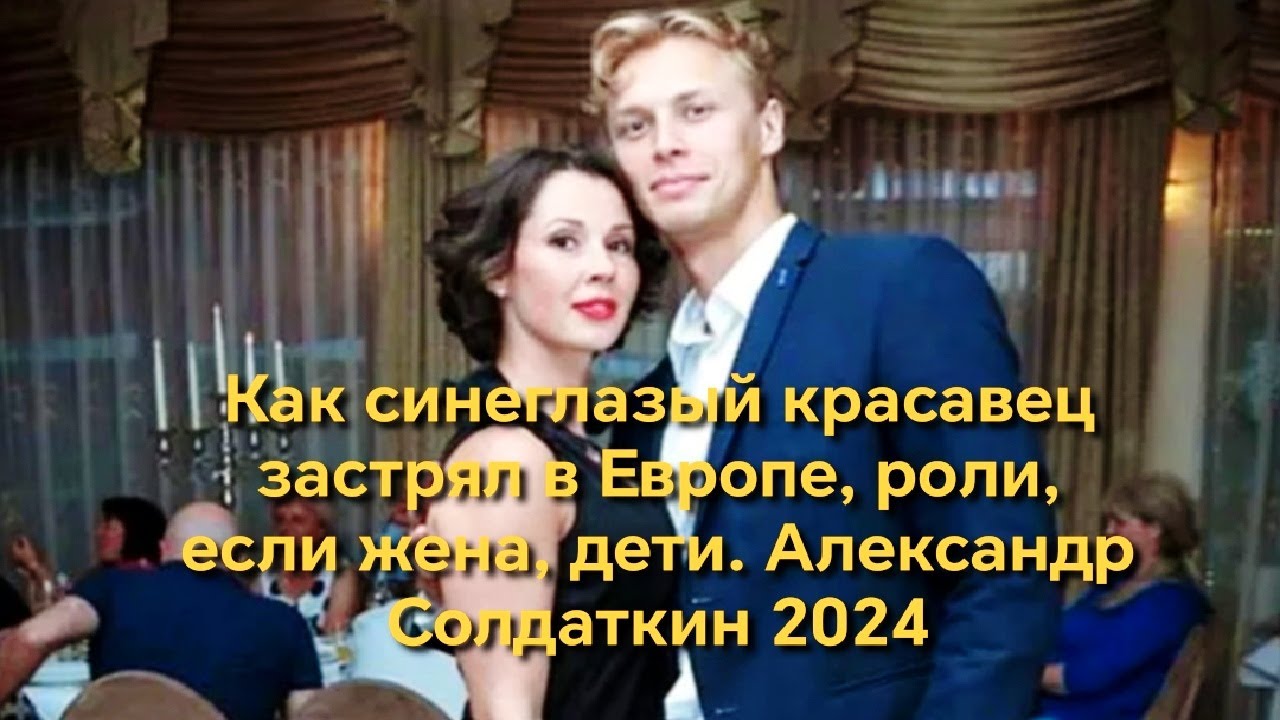 Как синеглазый красавец затерялся в Европе, роли, есть ли жена, дети  Александр Солдаткин 2024