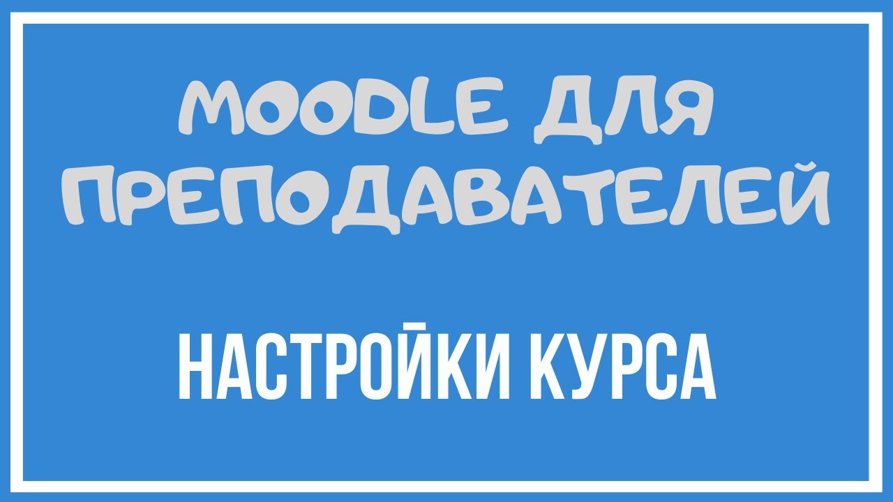 Moodle для преподавателей. Настройки курса.
