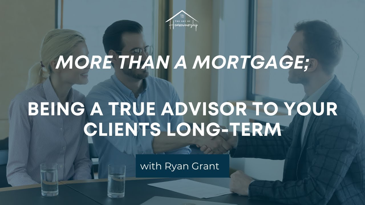 More Than a Mortgage - Being a True Advisor to Your Clients Long-Term