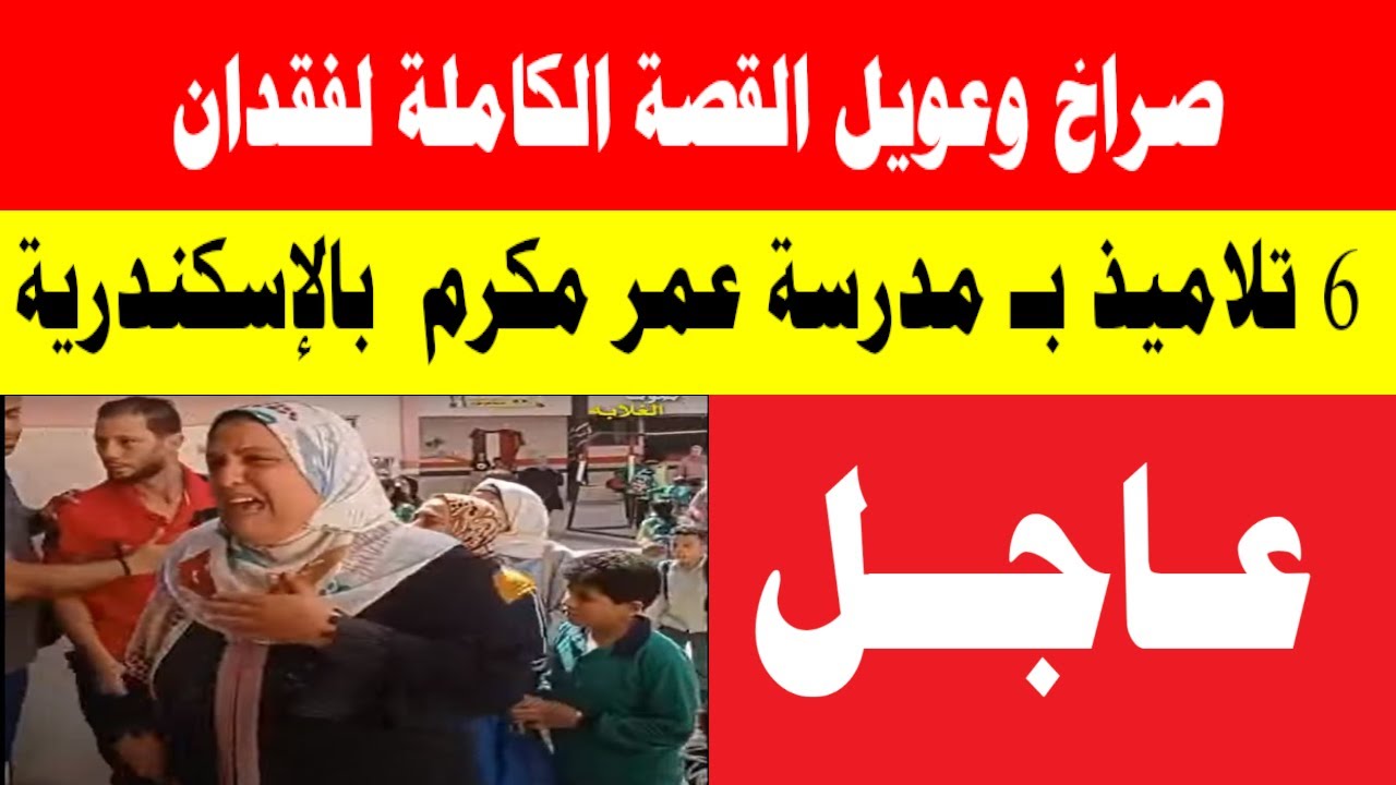 صراخ وعويل القصة الكاملة لفقدان 6 تلاميذ بـ مدرسة عمر مكرم  بالإسكندرية