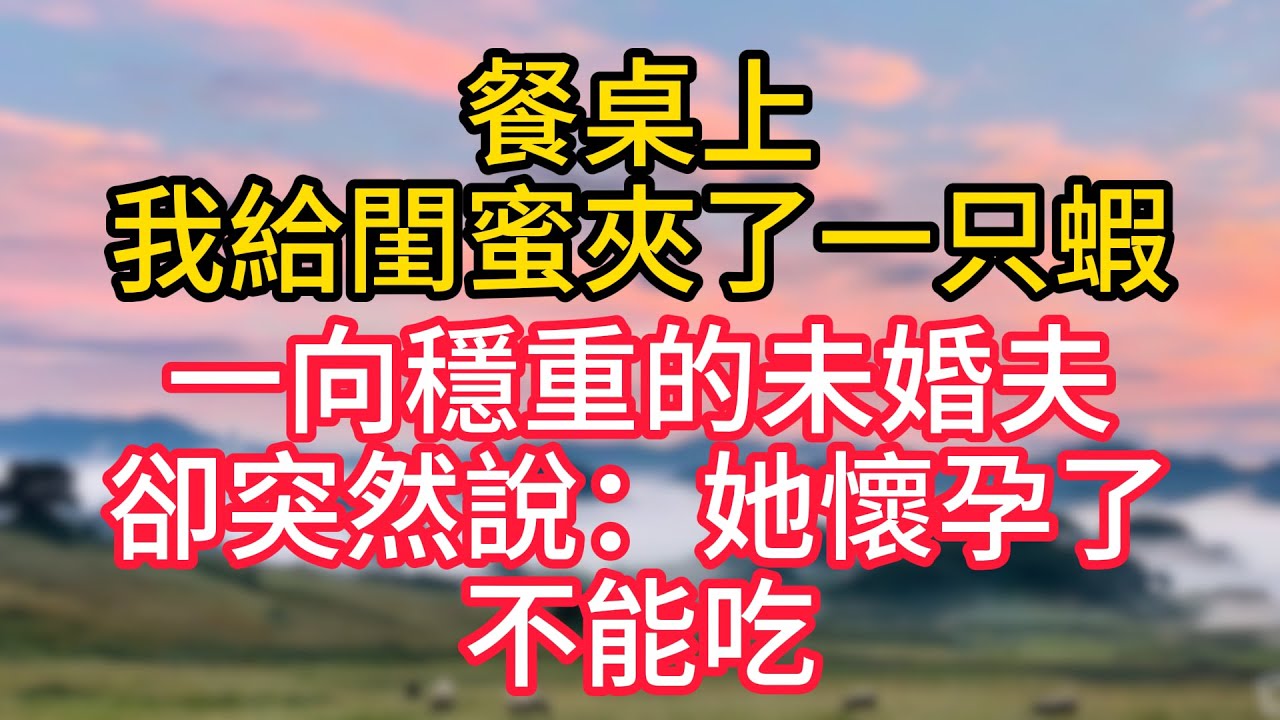 餐桌上，我給閨蜜夾了一只蝦，一向穩重的未婚夫卻突然說：她懷孕了，不能吃。#故事#言情小說#一口氣看完#爽文