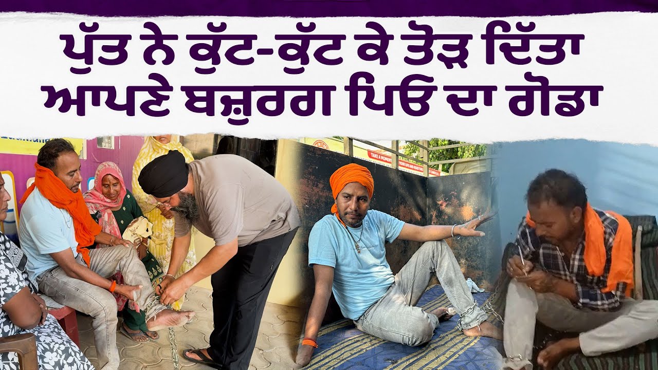 Mentally Upset ਪੁੱਤ ਨੇ ਕੁੱ./ਟ-ਕੁੱ./ਟ ਕੇ ਤੋੜ ਦਿੱਤਾ ਆਪਣੇ ਬਜ਼ੁਰਗ ਪਿਓ ਦਾ ਗੋਡਾ
