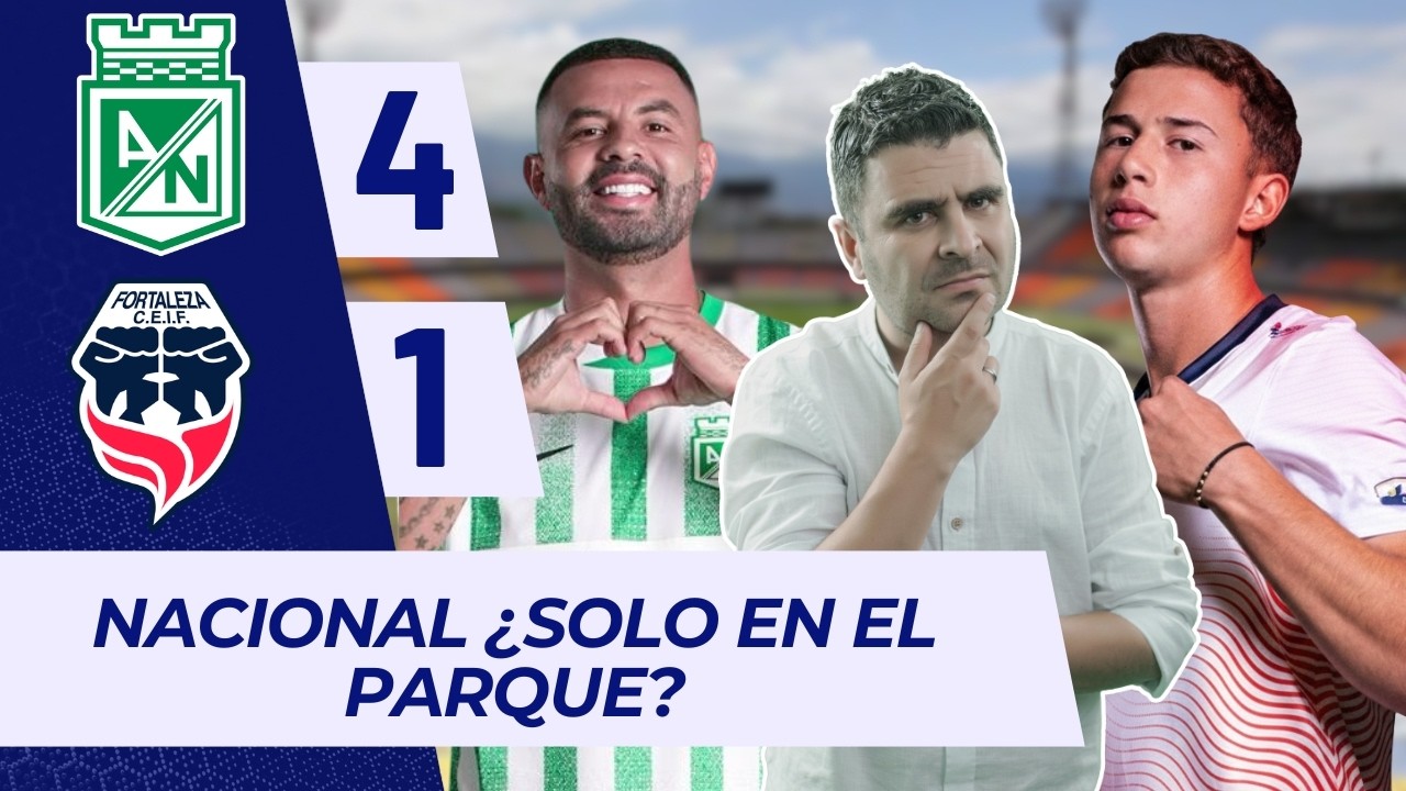 Nacional 4-1 Fortaleza | Liga Dimayor 2026-1 | Resumen, Goles y Táctica por Juan Felipe Cadavid