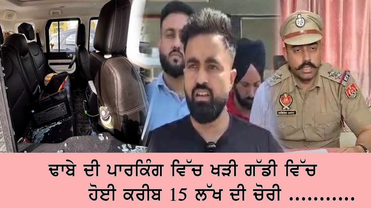ਢਾਬੇ ਦੀ ਪਾਰਕਿੰਗ ਵਿੱਚ ਖੜੀ ਗੱਡੀ ਵਿੱਚੋ ਹੋਈ ਕਰੀਬ 15 ਲੱਖ ਦੀ ਚੋਰੀ ...........