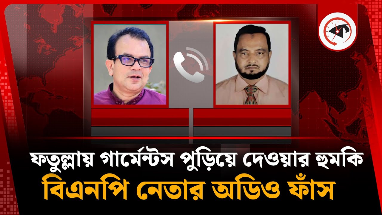 ফতুল্লায় গার্মেন্টস পুড়িয়ে দেওয়ার হু ম কি, বিএনপি নেতার অডিও ফাঁস | BNP Leader | Call Record
