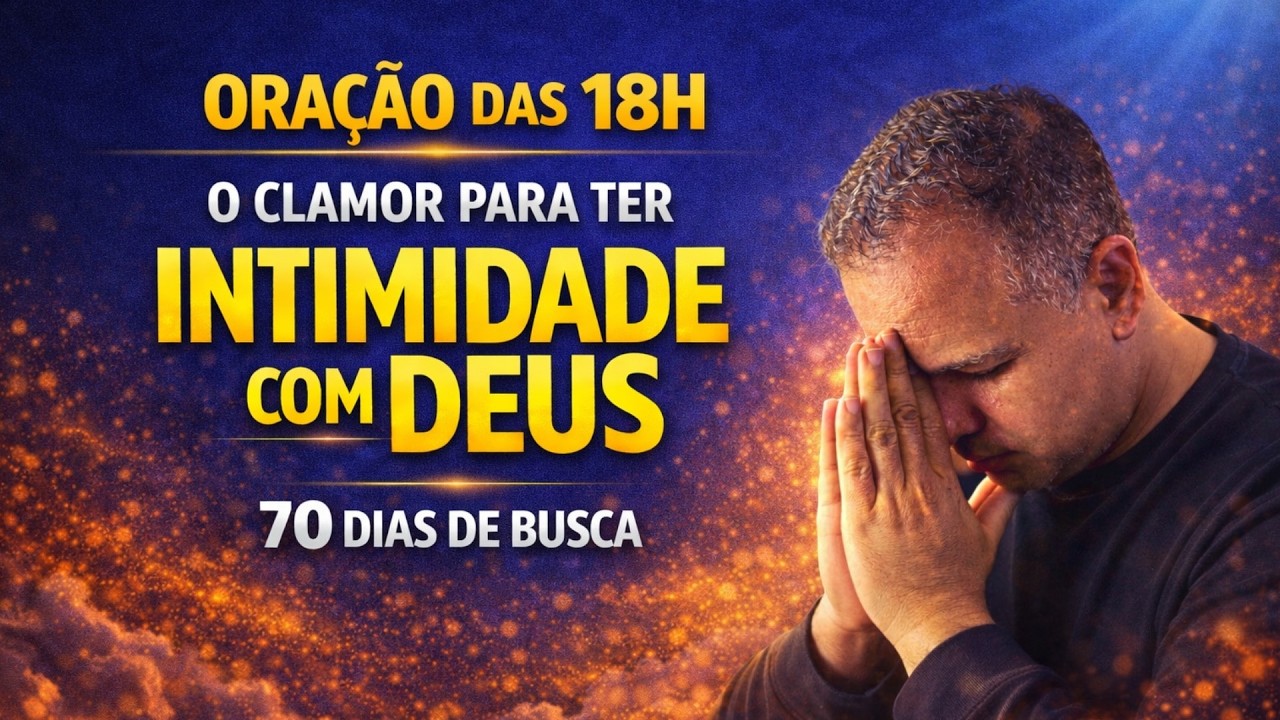 🔥 ORAÇÃO DAS 18H | 11/03/2026 O CLAMOR PELA INTIMIDADE COM DEUS | VIRADA DO DIA