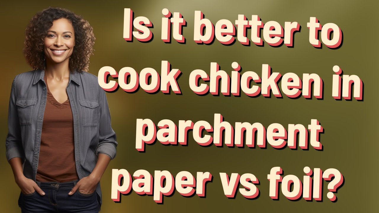 Is it better to cook chicken in parchment paper vs foil?