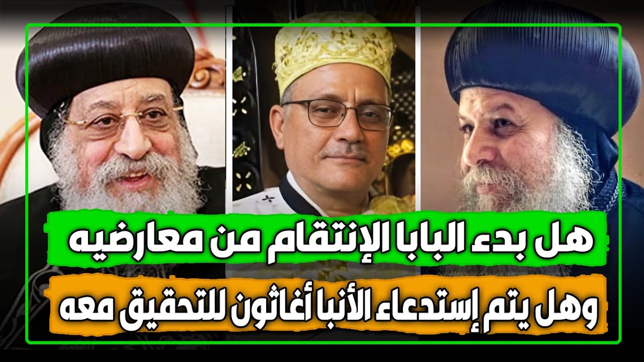 هل بدء #البابا الإنتقام من مْعارضيه؟ وهل يتم أستدعاء #الأنبا_أغاثون للتحقيق معه؟