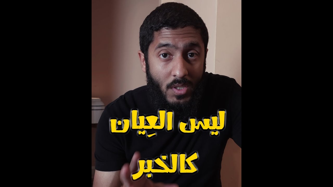 ليس العِيان كالخبر