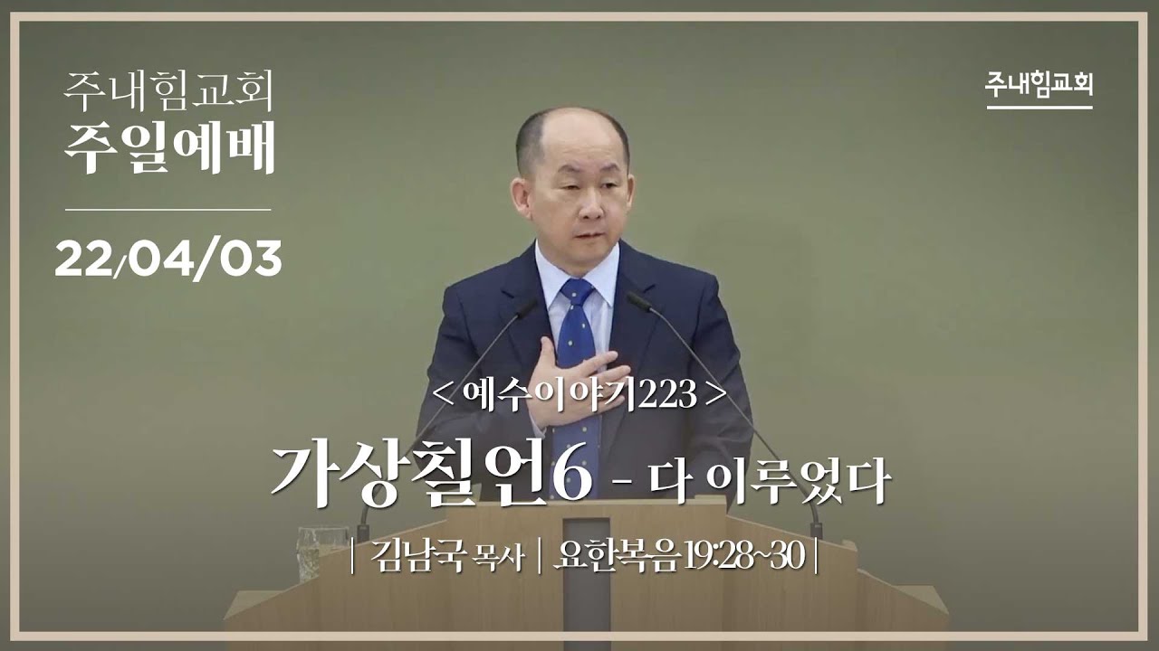 [22.04.03] 주내힘교회 주일예배 (예수이야기223 : 가상칠언6 -다 이루었다-) - 요 19:28~30 -