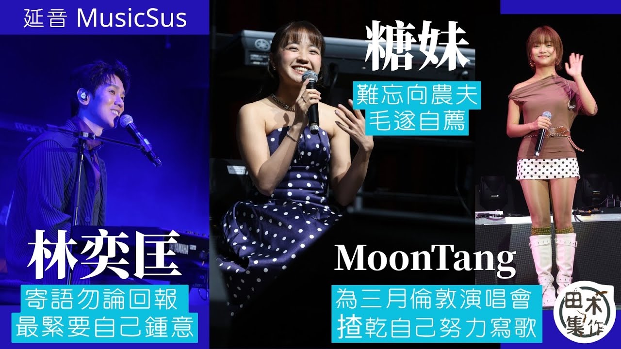 延音 MusicSus丨林奕匡寄語勿論回報 最緊要自己鍾意丨糖妹難忘向農夫毛遂自薦丨Moon Tang 為三月倫敦演唱會 要揸乾自己努力寫歌丨田木集作
