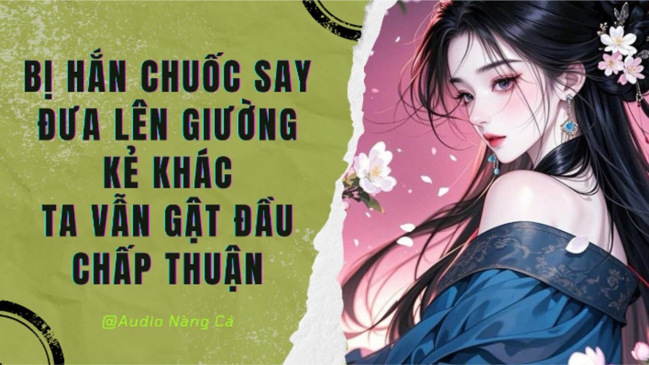 (FULL) BỊ HẮN CHUỐC SAY ĐƯA LÊN GIƯỜNG KẺ KHÁC, TA VẪN GẬT ĐẦU CHẤP THUẬN