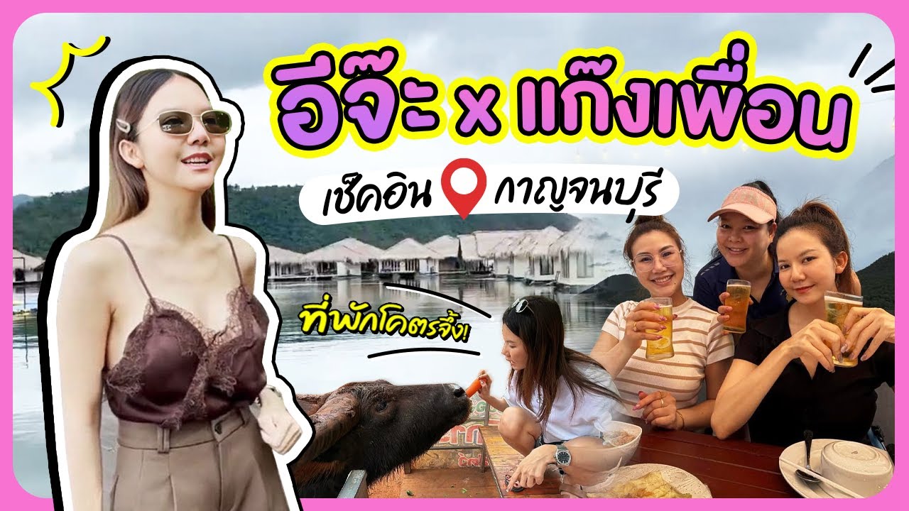 อีจ๊ะ x แก๊งเพื่อนสาว เช็คอินกาญจนบุรี ที่พักโคตรจะจึ้ง!!