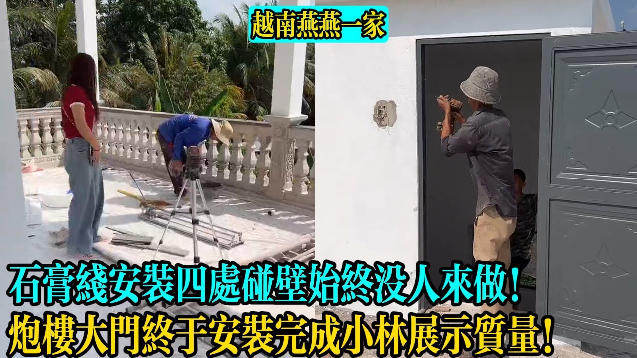 【越南燕燕一家】石膏線安裝四處碰壁始終沒人來做！炮樓大門終於安裝完成小林展示質量！