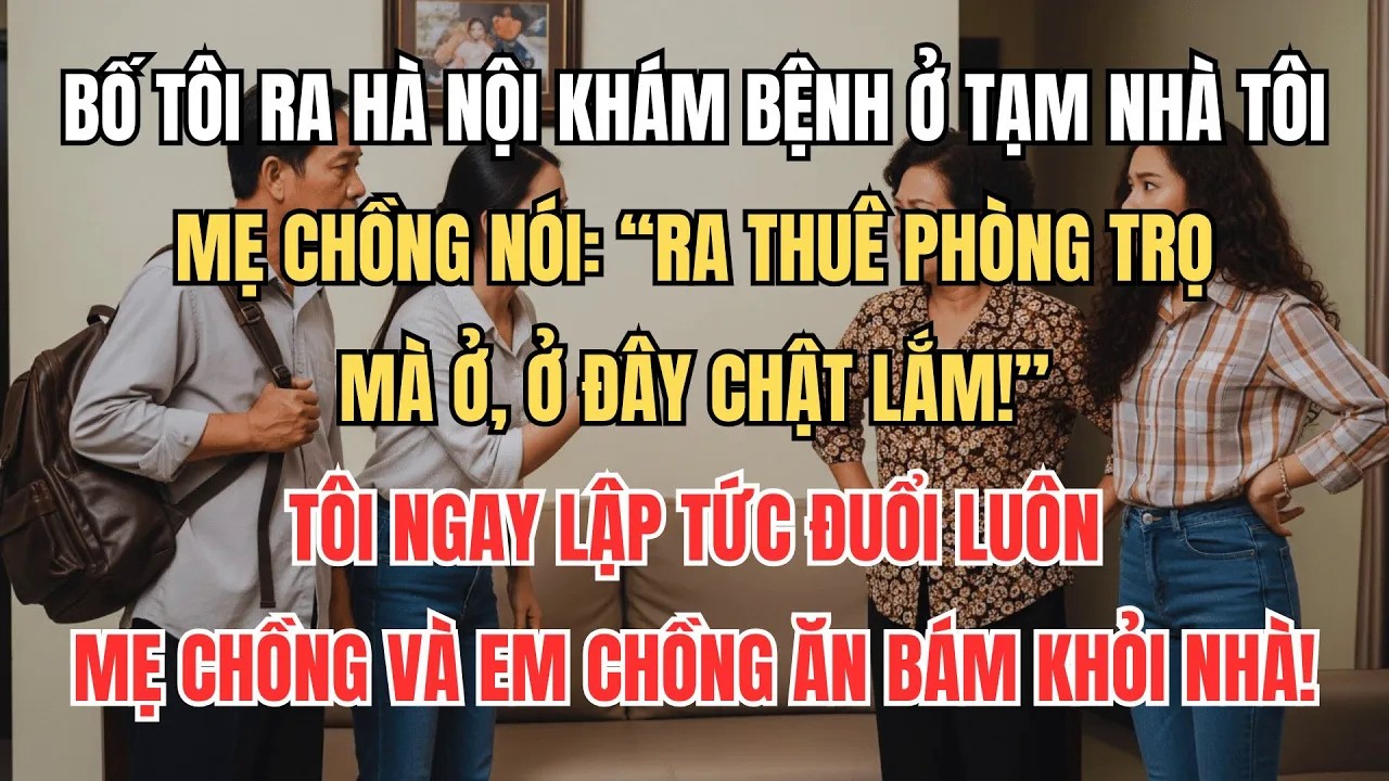 Bố Tôi Ra Hà Nội Khám Bệnh, Mẹ Chồng Nói ＂Ra Thuê Trọ Mà Ở, Ở Đây Chật Lắm＂, Tôi Làm 1 Việc Khiến...