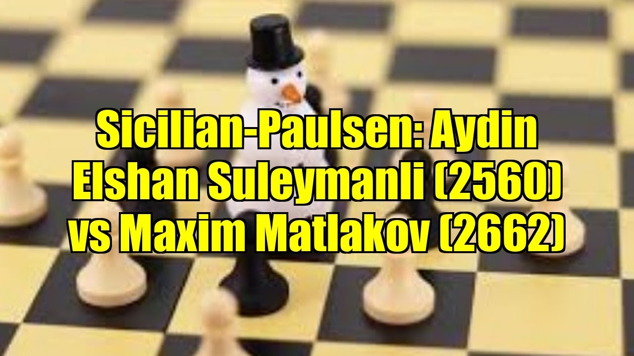 Sicilian-Paulsen: Aydin Elshan Suleymanli (2560) vs Maxim Matlakov (2662)