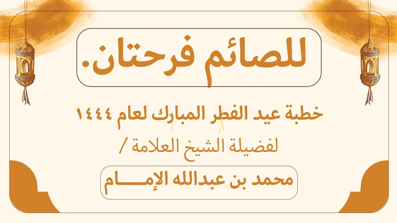 ( خطبة عيد الفطر المبارك 1444 ) للصائم فرحتان .. لفضيلة الشيخ العلامة / محمد بن عبدالله الإمام