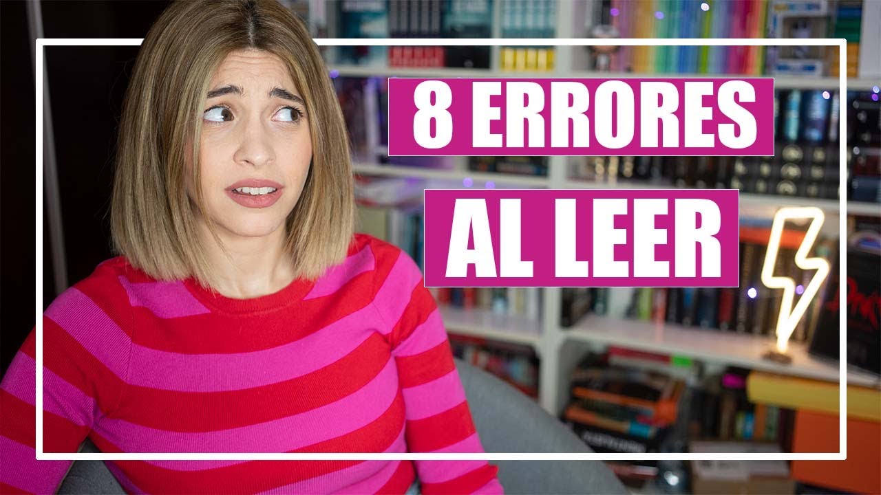 8 ERRORES QUE COMETEMOS AL LEER | 8 Cosas que hacemos mal al leer