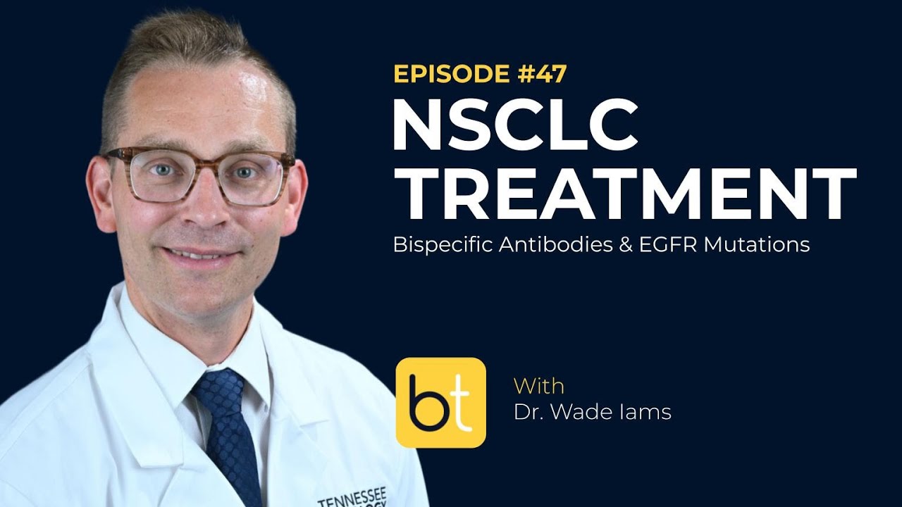NSCLC Treatment: Bispecific Antibodies & EGFR Mutations w/ Dr. Wade Iams | Tumor Board Ep. 47