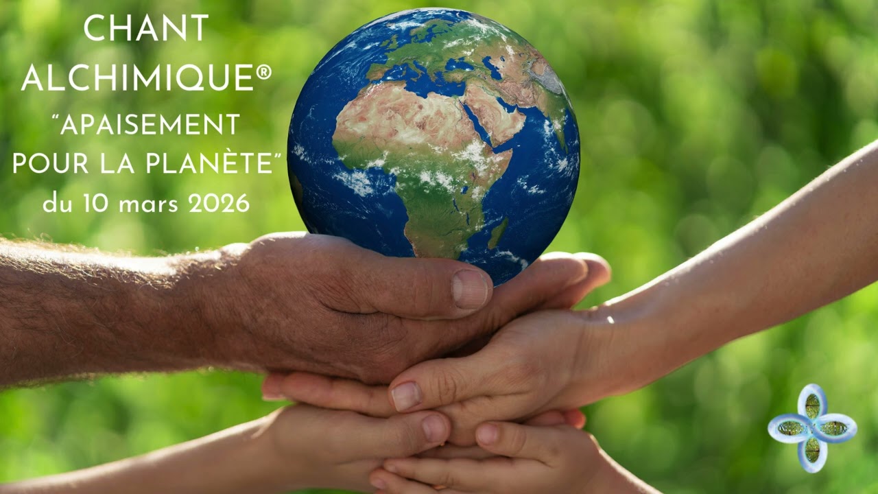 Chant alchimique APAISEMENT POUR LA PLANÈTE du 10032026