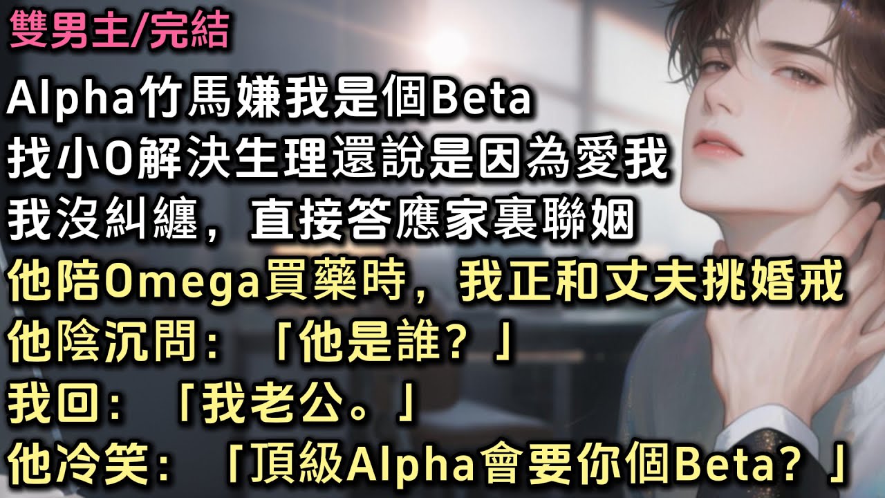 竹馬嫌我是個Beta，找小O解決生理還說是因為愛我。我沒糾纏，答應聯姻。他陪Omega買藥時，我正和丈夫挑婚戒。他陰沉問：「他是誰？」「我老公。」他冷笑：「頂級Alpha會要你個Beta？」#bl