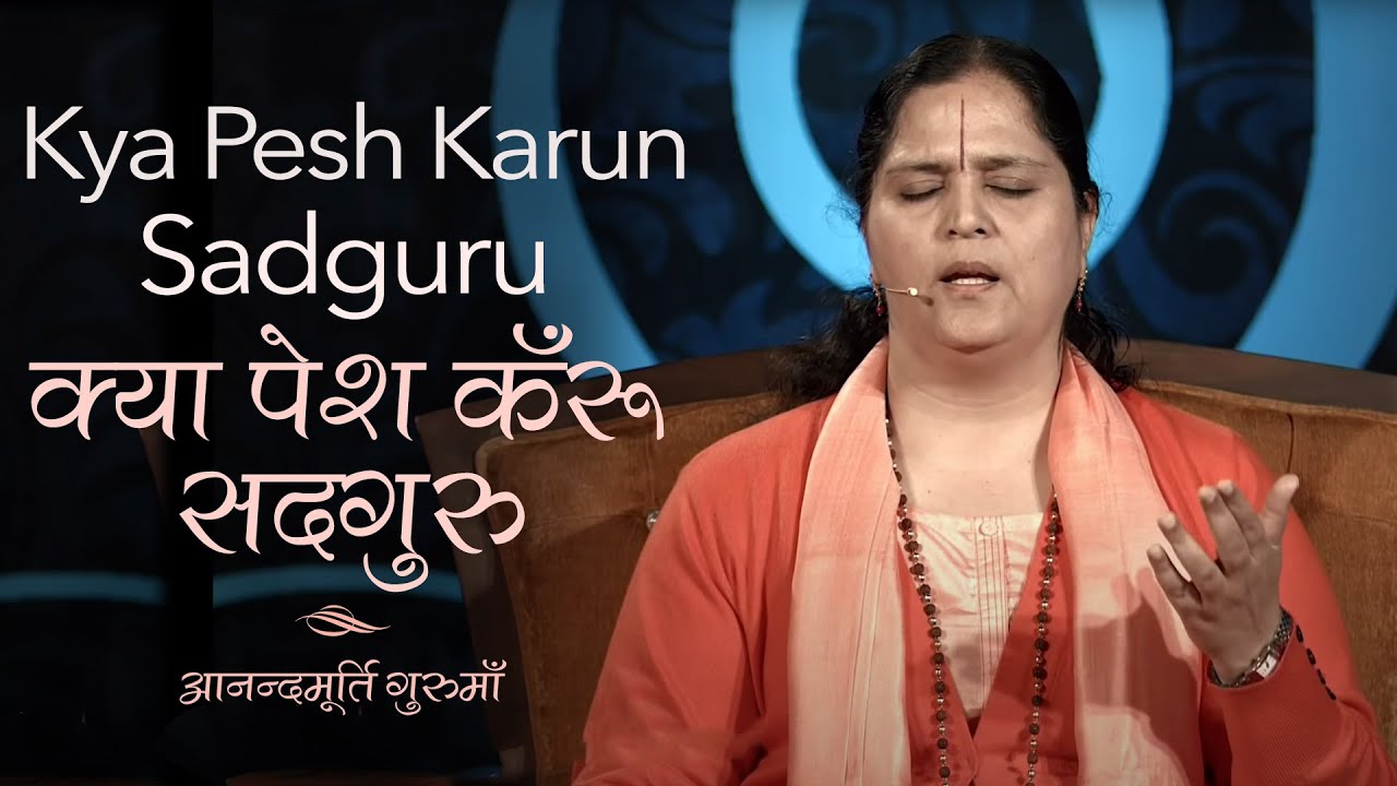 Kya Pesh Karun Sadguru