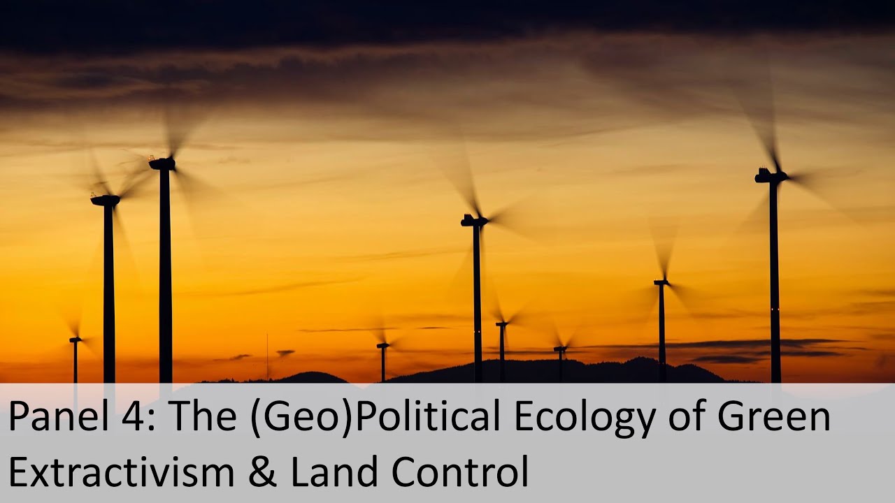 Panel 4 - The (Geo)Political Ecology of Green Extractivism & Land Control