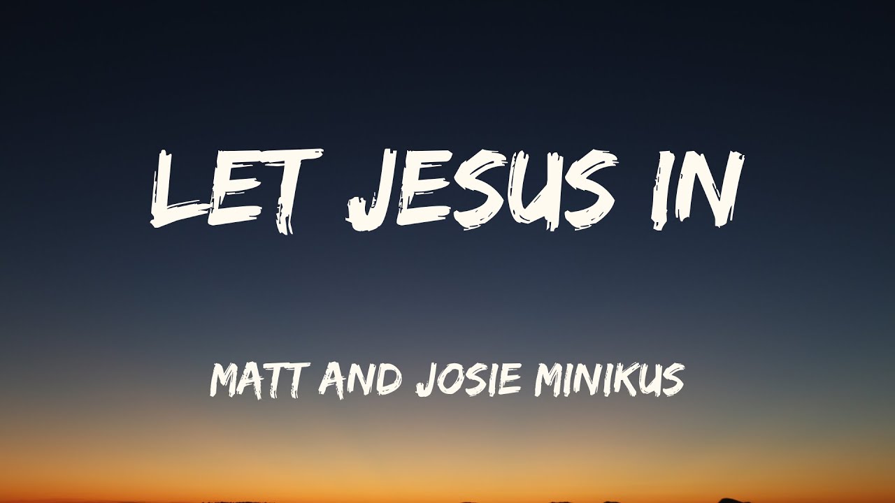 Let Jesus In - Matt and Josie Minikus (Lyrics)