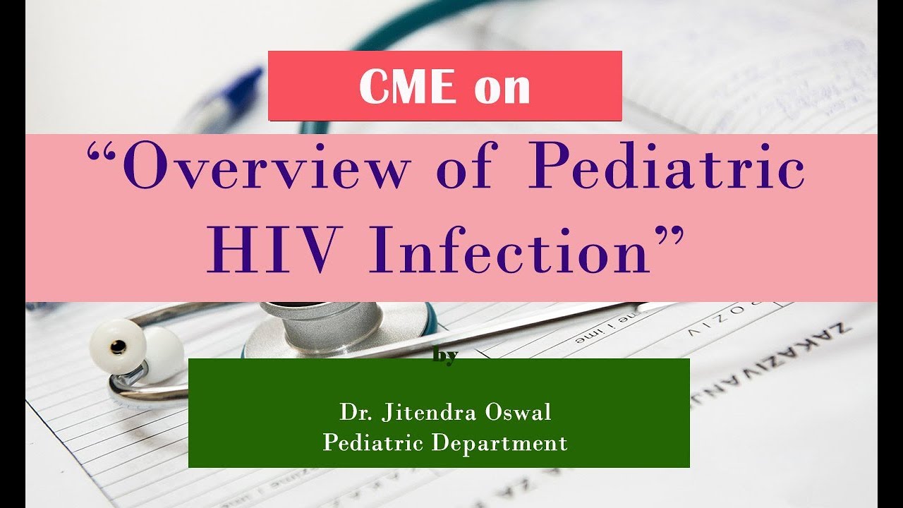 CME on “Overview of Pediatric HIV Infection ” Dr. Jitendra Oswal Pediatric Department.