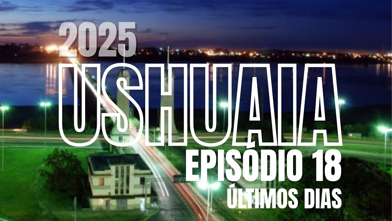 USHUAIA 2025 - EPISÓDIO 18 - ÚLTIMOS DIAS