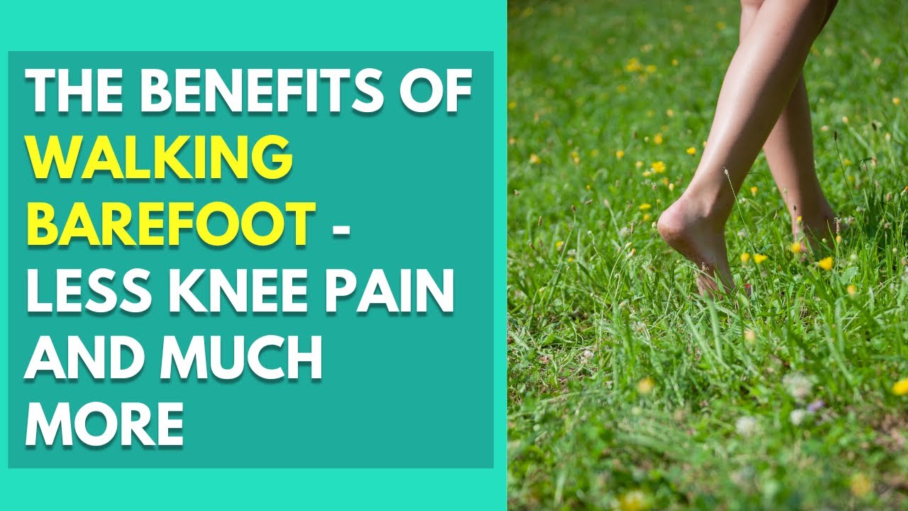 The Benefits Of Walking Barefoot - Less Knee Pain And Much More