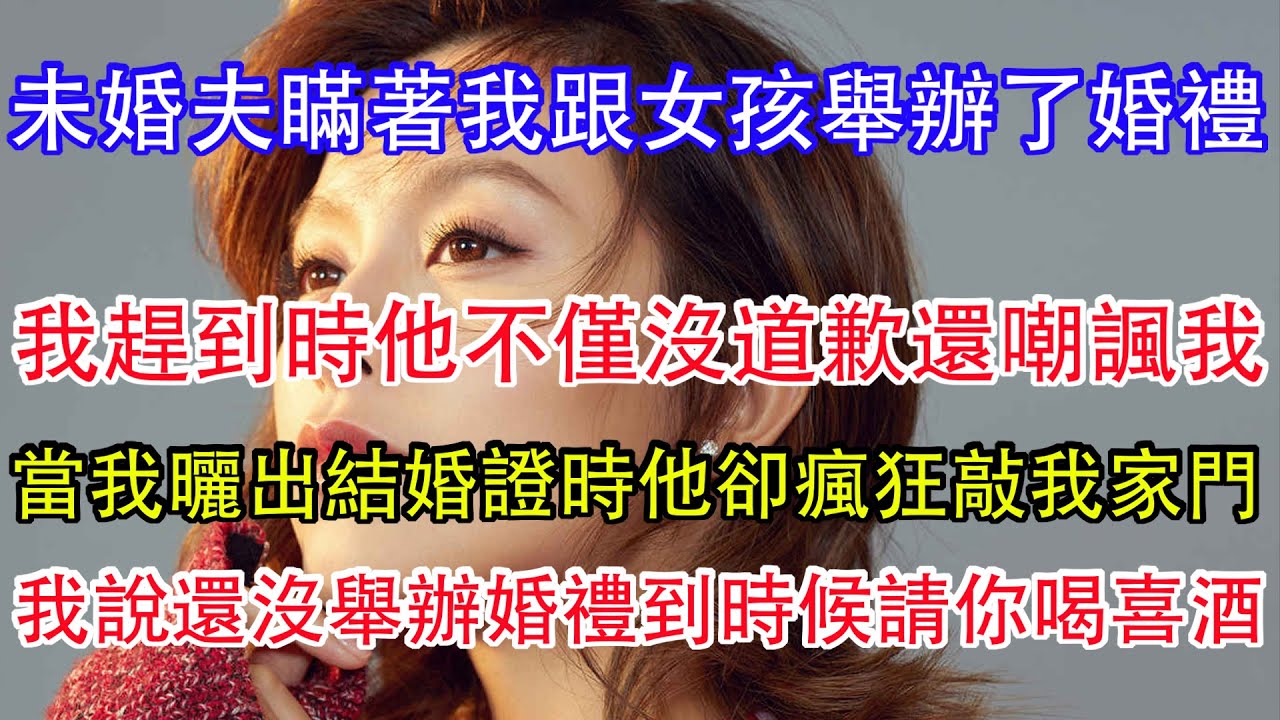 未婚夫瞞著我跟女孩舉辦了婚禮，當我趕到時他不僅沒道歉還嘲諷我，後來我曬出結婚證時他卻瘋狂敲我家門，我說還沒舉辦婚禮到時候請你喝喜酒，