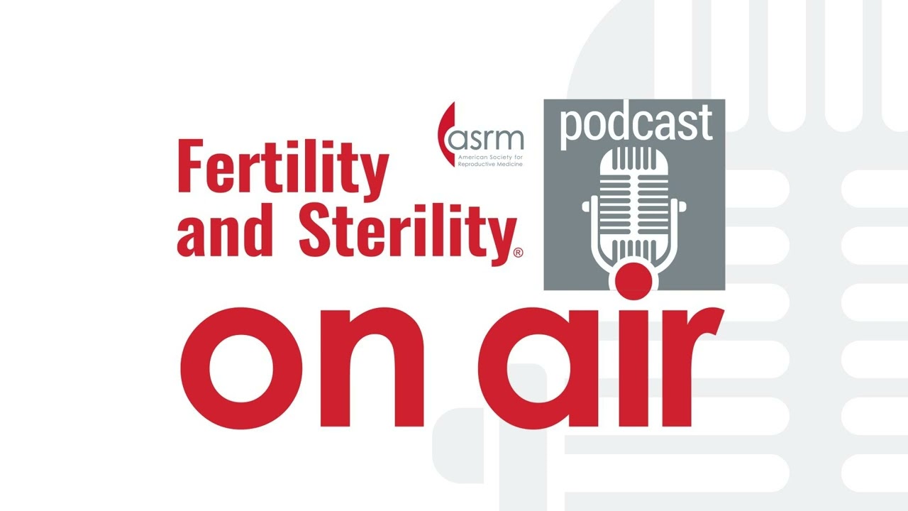 Fertility and Sterility On Air - Best of ASRM and ESHRE 2025