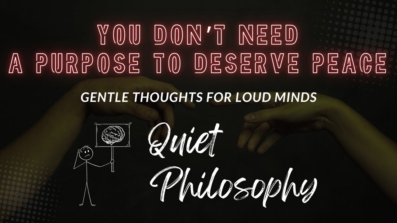 You Don’t Need a Purpose to Deserve Peace | Quiet Philosophy