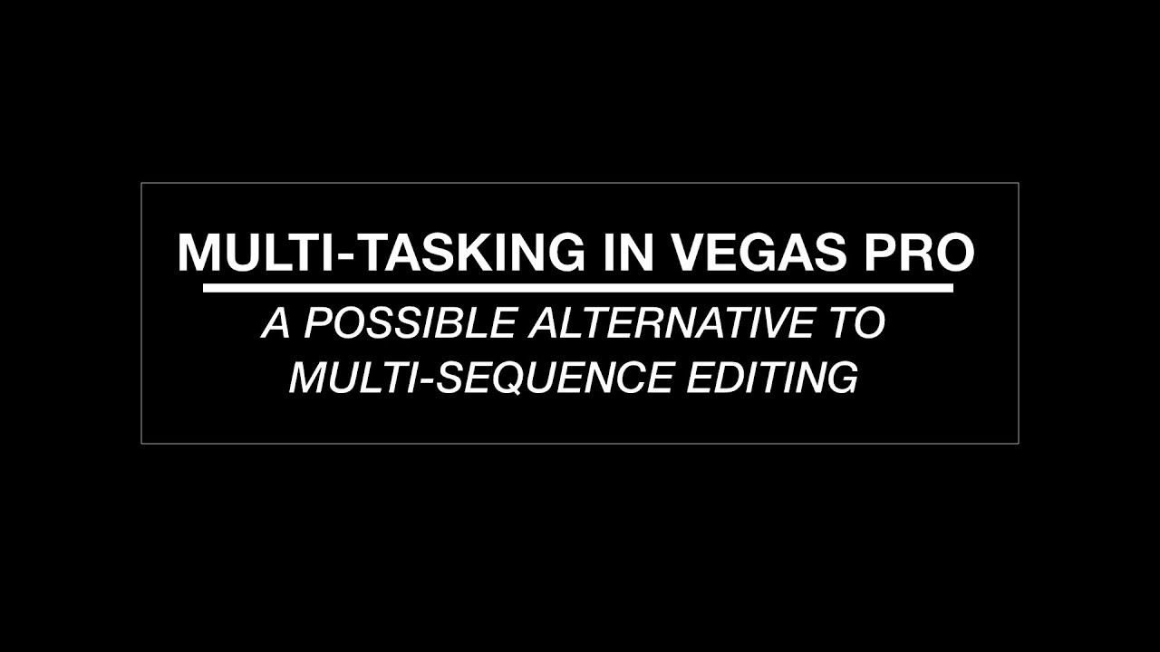 Multi-Tasking in Vegas Pro - A Possible Alternative to Multi-Sequence