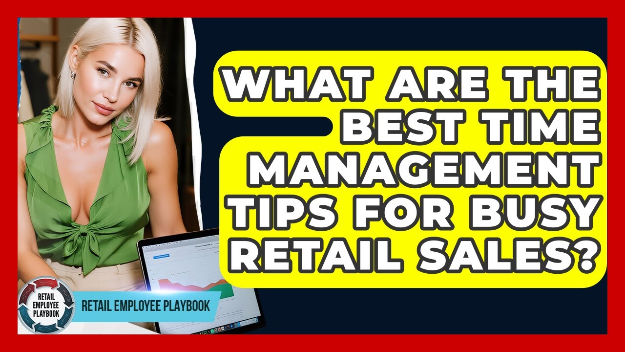 What Are The Best Time Management Tips For Busy Retail Sales? - Retail Employee Playbook