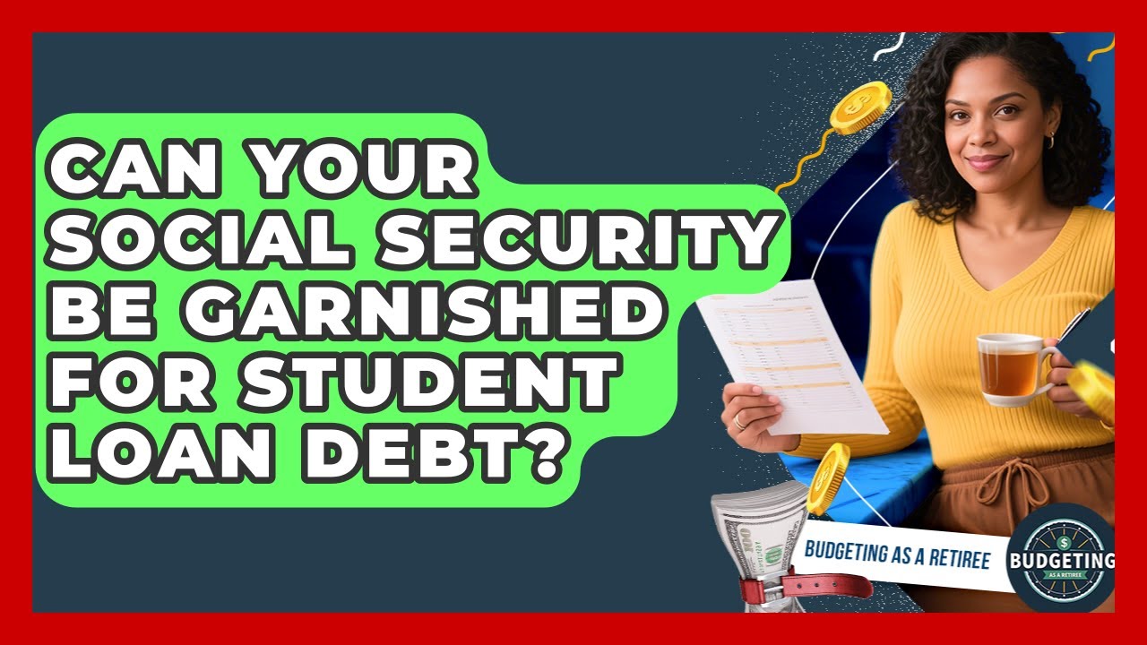 Can Your Social Security Be Garnished For Student Loan Debt? - Budgeting as a Retiree