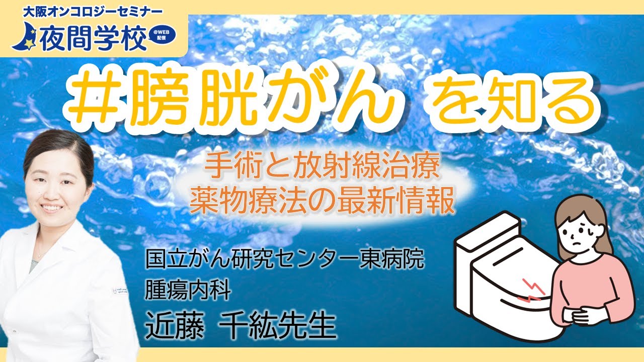 【2024年最新情報！】膀胱がんの手術・放射線治療・薬物療法　国立がん研究センター東病院　近藤先生