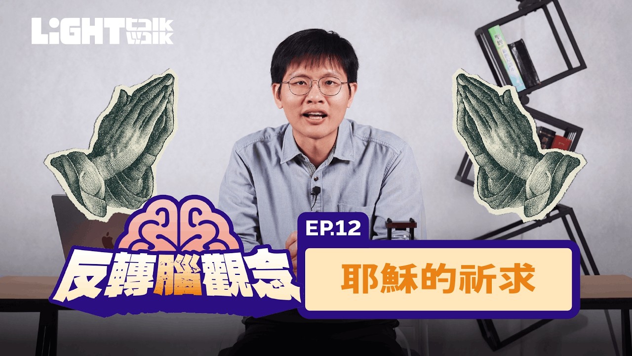 Light Talk 反轉腦觀念 第十二集 EP 12 耶穌的祈求 [路加福音] [聖經專題]
