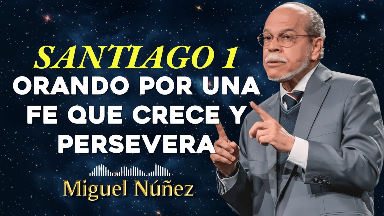 Santiago 1 Orando por una Fe que Crece y Persevera - Miguel Núñez