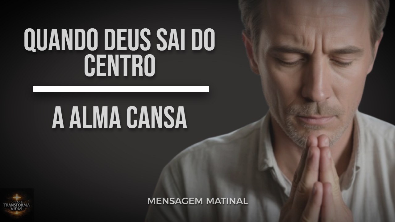 QUANDO DEUS SAI DO CENTRO, A ALMA CANSA