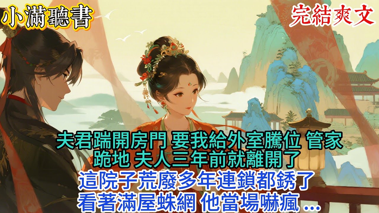 【完結爽文】夫君踹開房門，要我給外室騰位。管家跪地：「夫人三年前就離開了，這院子荒廢多年連鎖都銹了」看著滿屋蛛網，他當場嚇瘋！#古言 #小說#爽文#故事頻道#完結#愛情#情感#宮鬥#故事分享#原創