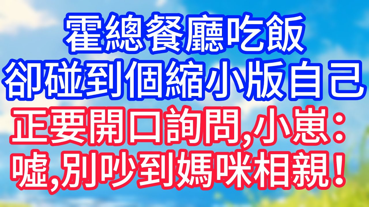 【情感故事】霍總餐廳吃飯，卻碰到個縮小版自己，正要開口詢問，小崽：噓，別吵到媽咪相親！#故事 #人生哲理