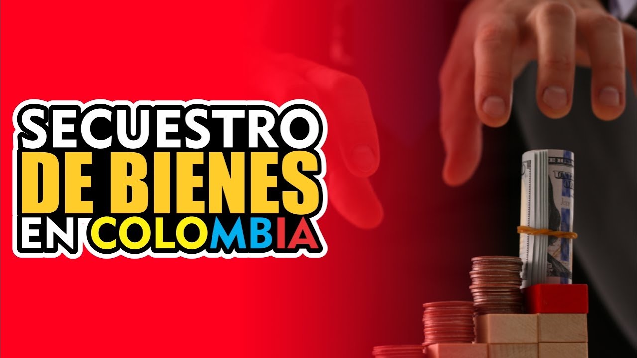SECUESTRO DE BIENES EN COLOMBIA: ¿ CÓMO FUNCIONA ?